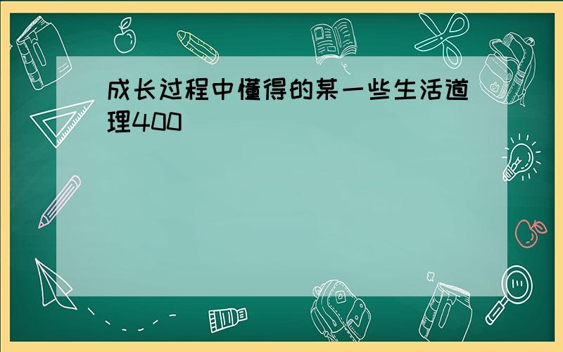 成长过程中懂得的某一些生活道理400