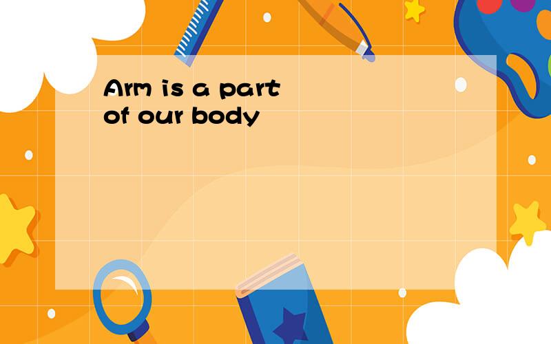 Arm is a part of our body