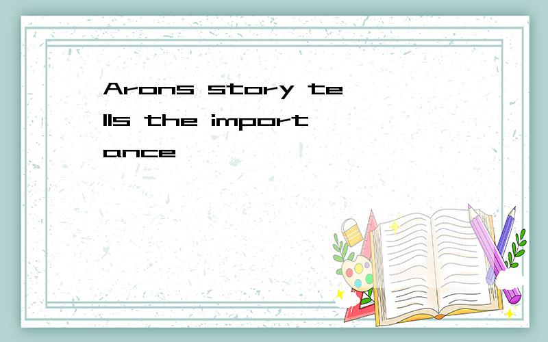 Arons story tells the importance