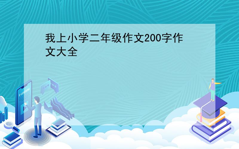 我上小学二年级作文200字作文大全