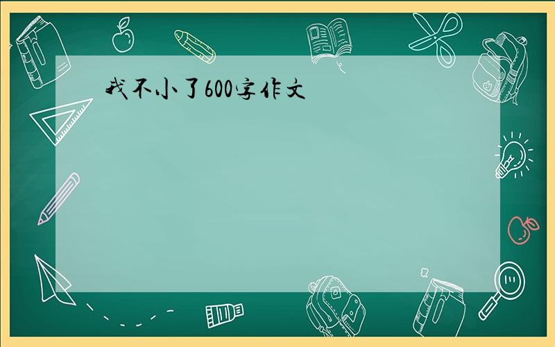 我不小了600字作文