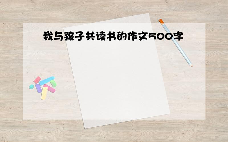 我与孩子共读书的作文500字