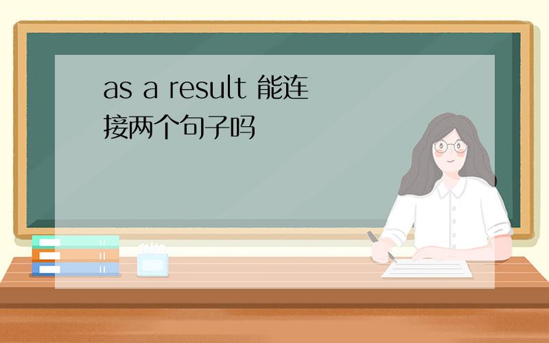 as a result 能连接两个句子吗