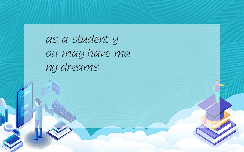 as a student you may have many dreams