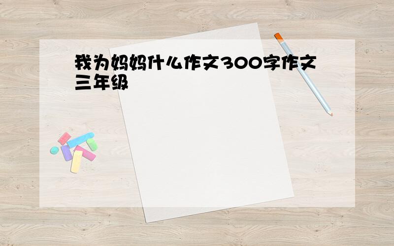 我为妈妈什么作文300字作文三年级