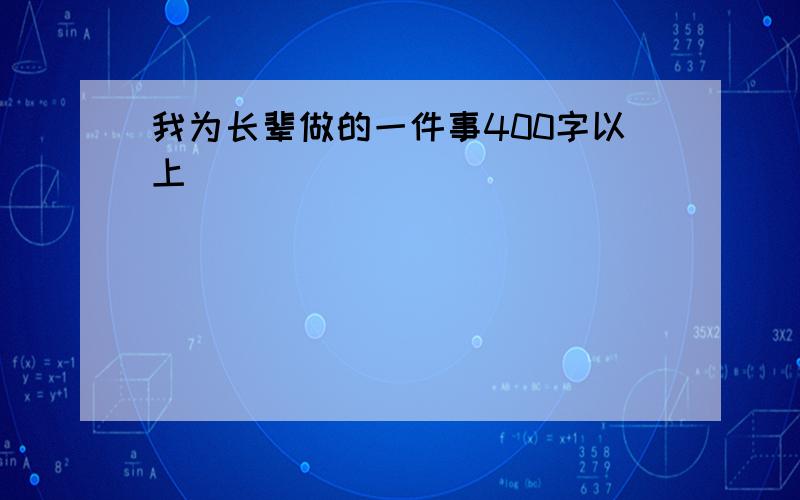 我为长辈做的一件事400字以上