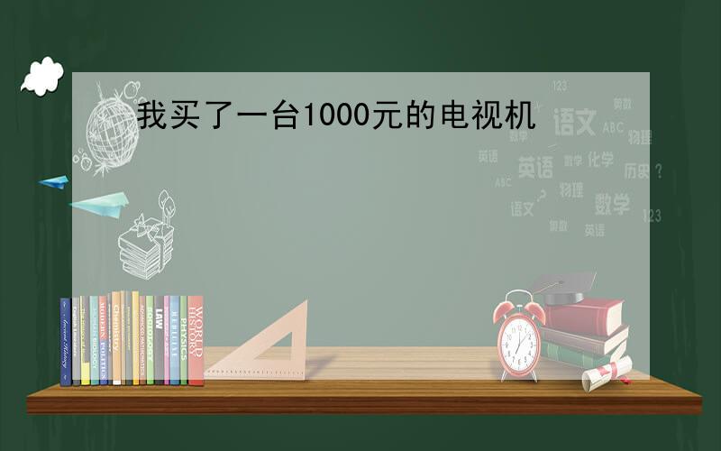 我买了一台1000元的电视机