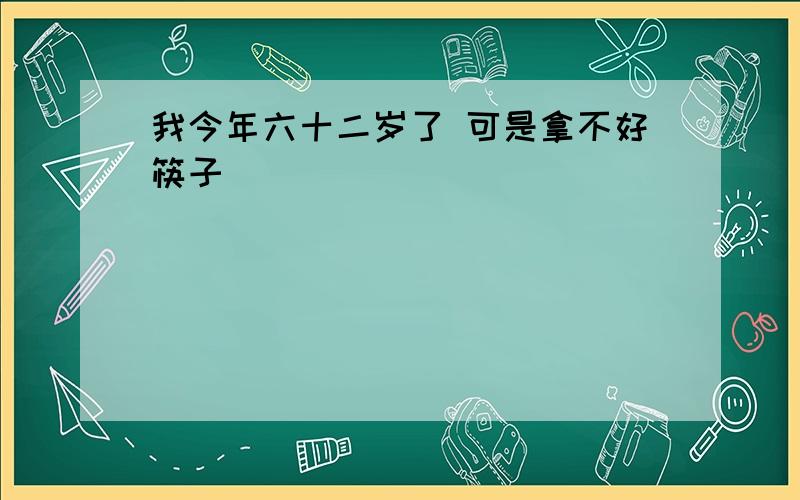 我今年六十二岁了 可是拿不好筷子