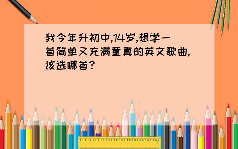 我今年升初中,14岁,想学一首简单又充满童真的英文歌曲,该选哪首?