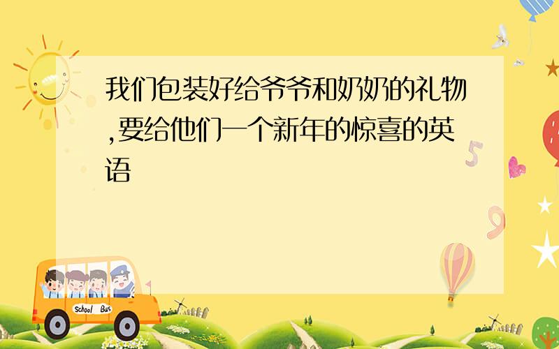 我们包装好给爷爷和奶奶的礼物,要给他们一个新年的惊喜的英语