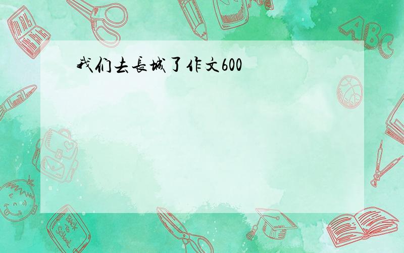 我们去长城了作文600