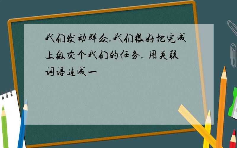 我们发动群众.我们很好地完成上级交个我们的任务. 用关联词语连成一