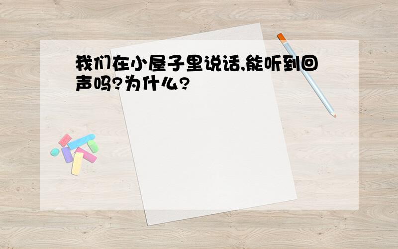 我们在小屋子里说话,能听到回声吗?为什么?