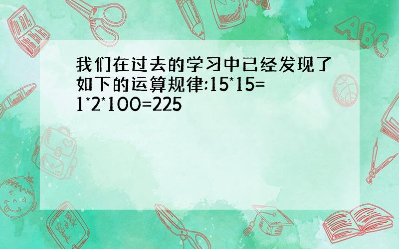 我们在过去的学习中已经发现了如下的运算规律:15*15=1*2*100=225