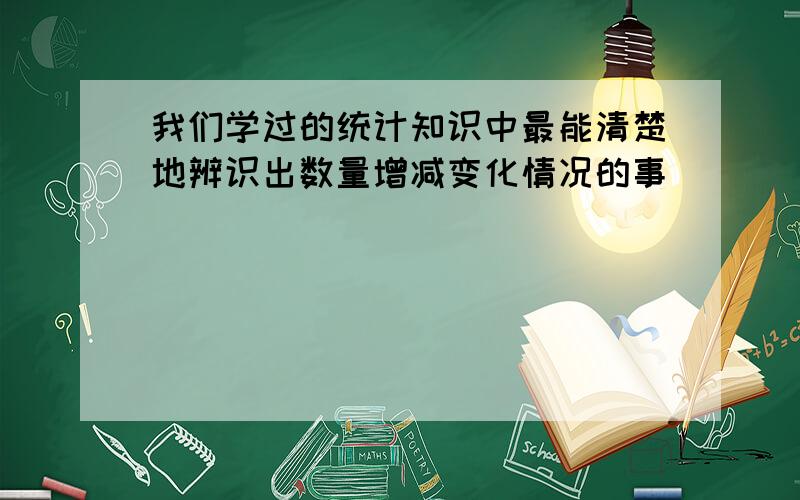 我们学过的统计知识中最能清楚地辨识出数量增减变化情况的事