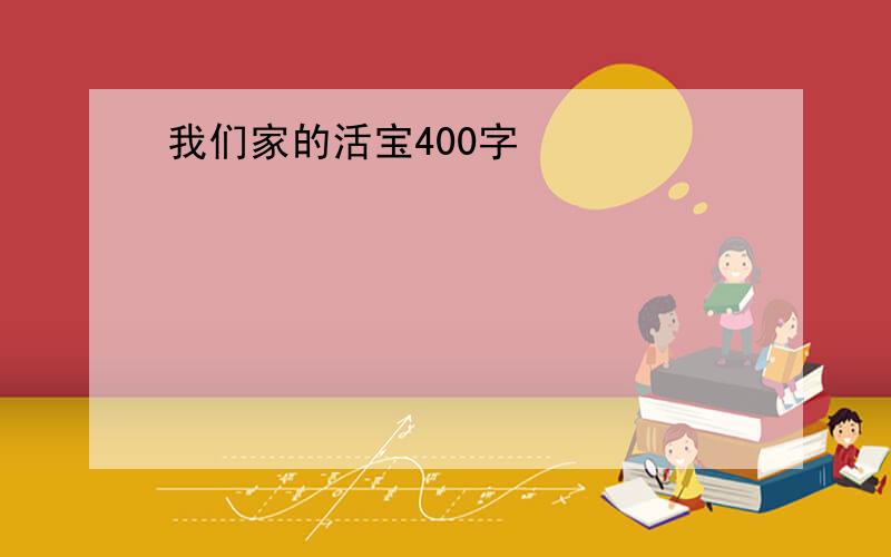 我们家的活宝400字