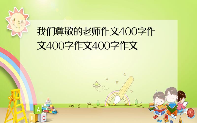 我们尊敬的老师作文400字作文400字作文400字作文