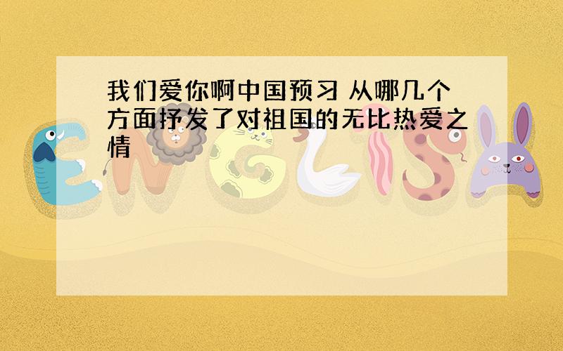 我们爱你啊中国预习 从哪几个方面抒发了对祖国的无比热爱之情