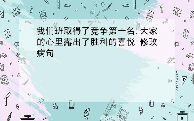 我们班取得了竞争第一名,大家的心里露出了胜利的喜悦 修改病句