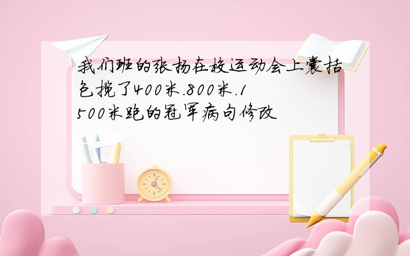 我们班的张扬在校运动会上囊括包揽了400米.800米.1500米跑的冠军病句修改