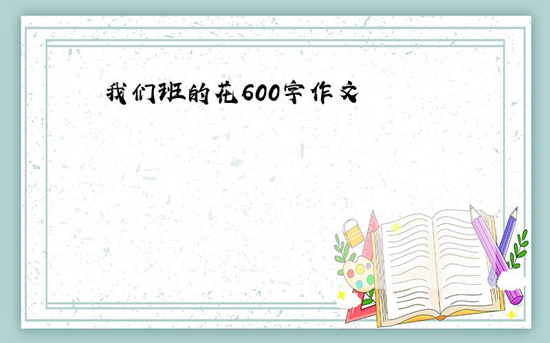 我们班的花600字作文