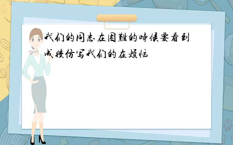 我们的同志在困难的时候要看到成绩仿写我们的在烦恼