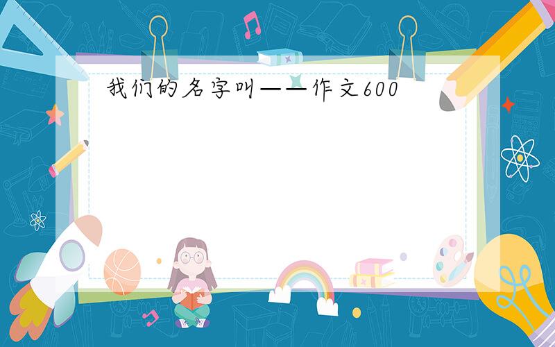 我们的名字叫——作文600