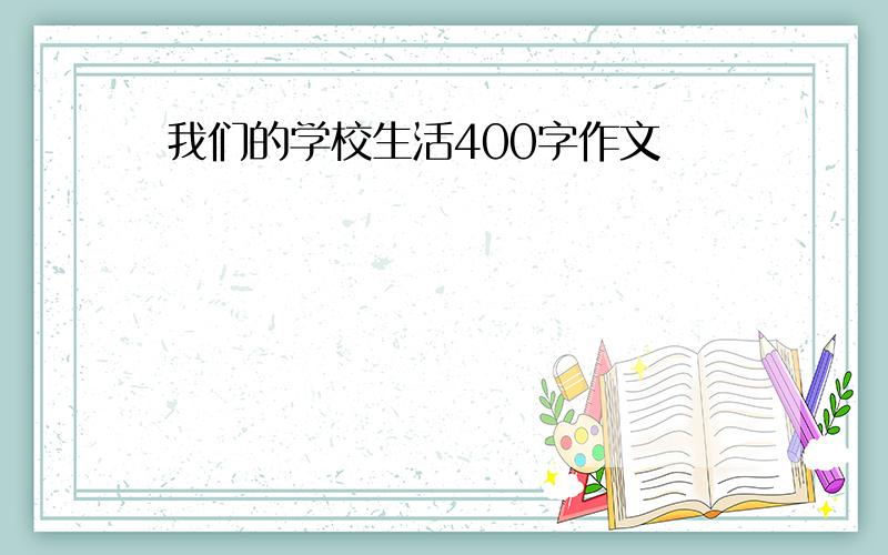 我们的学校生活400字作文