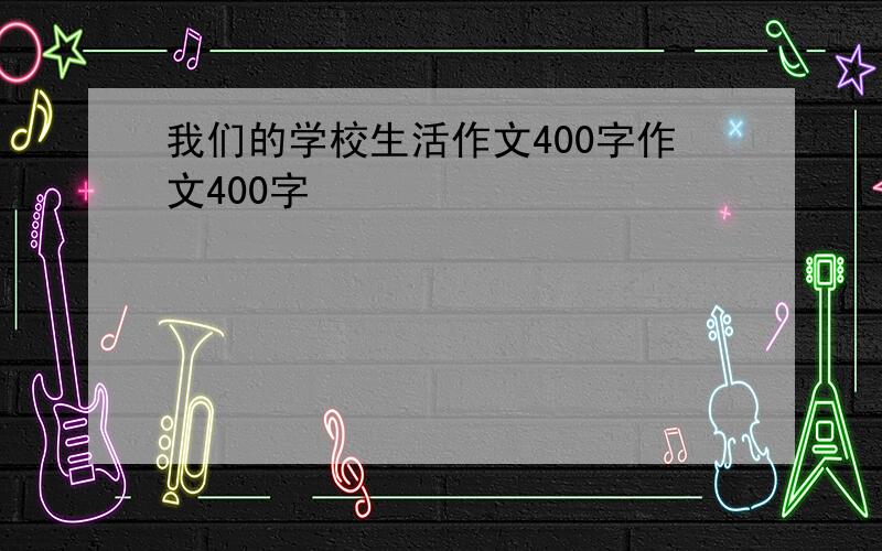 我们的学校生活作文400字作文400字