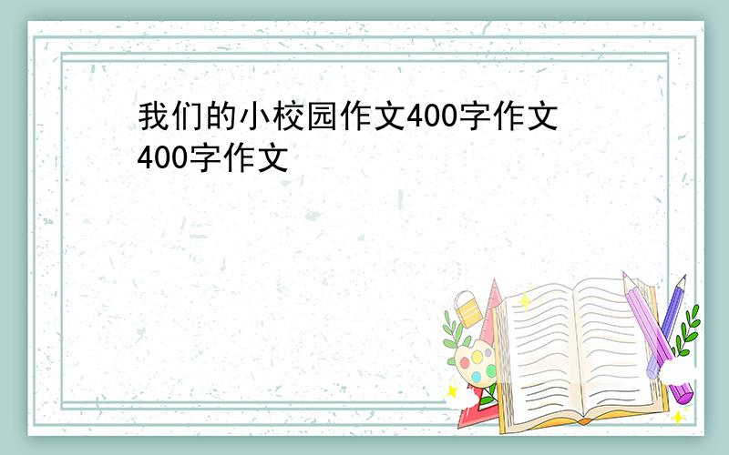 我们的小校园作文400字作文400字作文