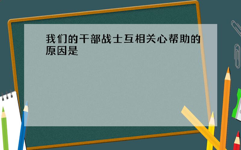 我们的干部战士互相关心帮助的原因是