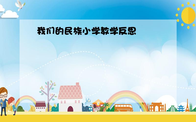 我们的民族小学教学反思