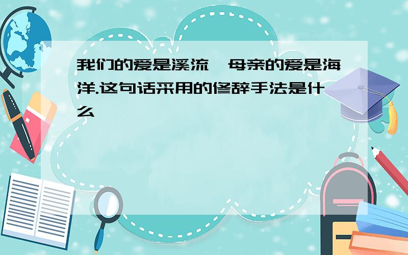 我们的爱是溪流,母亲的爱是海洋.这句话采用的修辞手法是什么