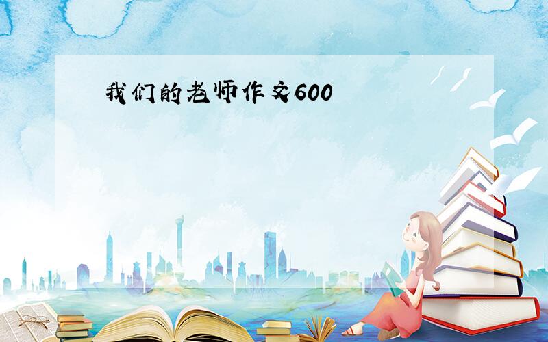 我们的老师作文600