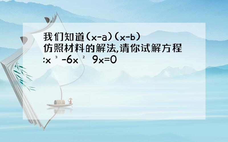 我们知道(x-a)(x-b)仿照材料的解法,请你试解方程:x³-6x² 9x=0