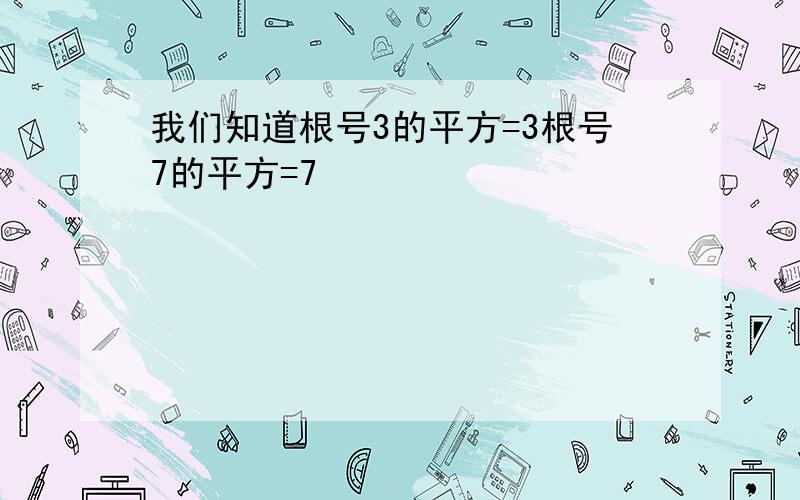 我们知道根号3的平方=3根号7的平方=7