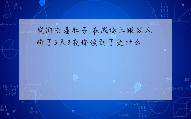 我们空着肚子,在战场上跟敌人拼了3天3夜你读到了是什么