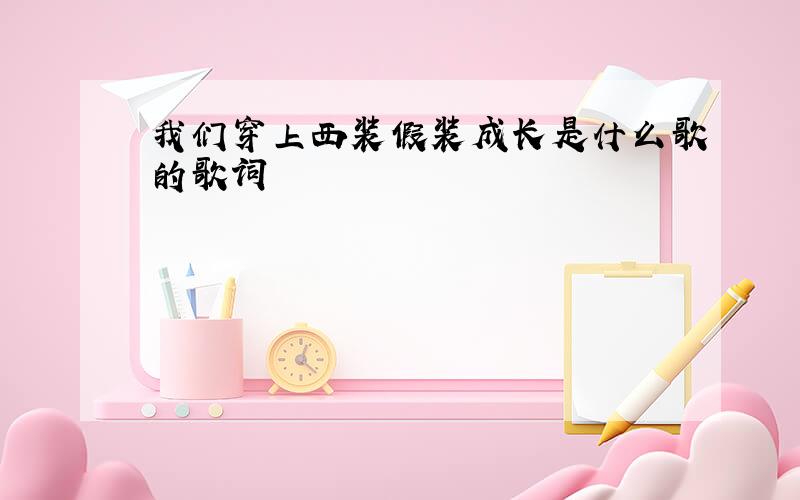 我们穿上西装假装成长是什么歌的歌词