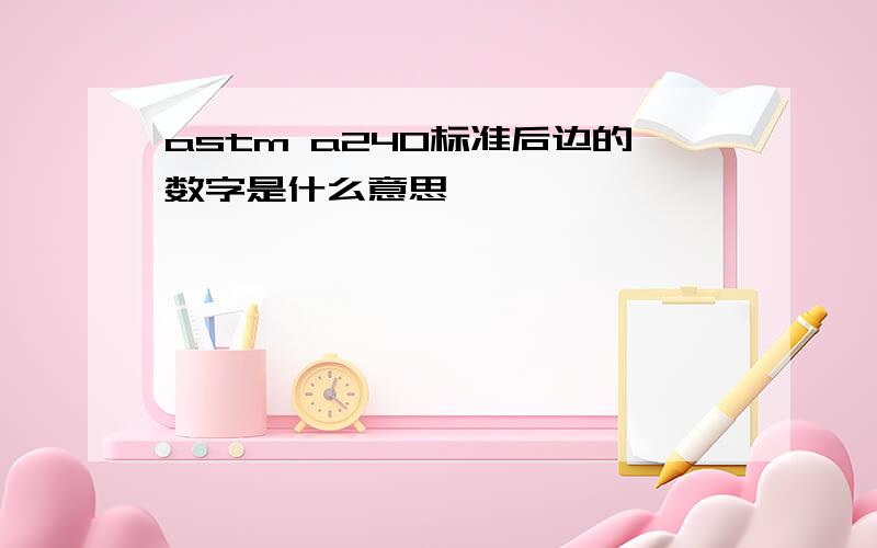 astm a240标准后边的数字是什么意思