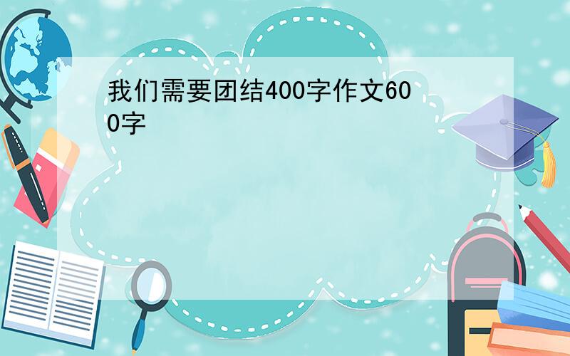 我们需要团结400字作文600字