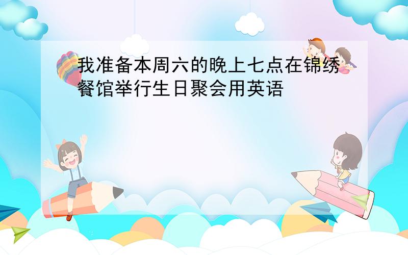 我准备本周六的晚上七点在锦绣餐馆举行生日聚会用英语