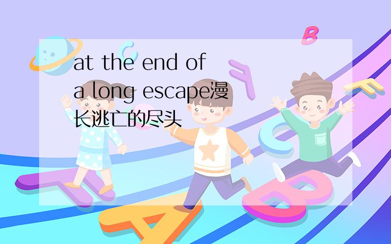 at the end of a long escape漫长逃亡的尽头