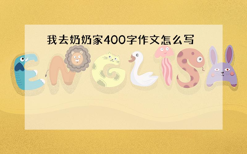 我去奶奶家400字作文怎么写