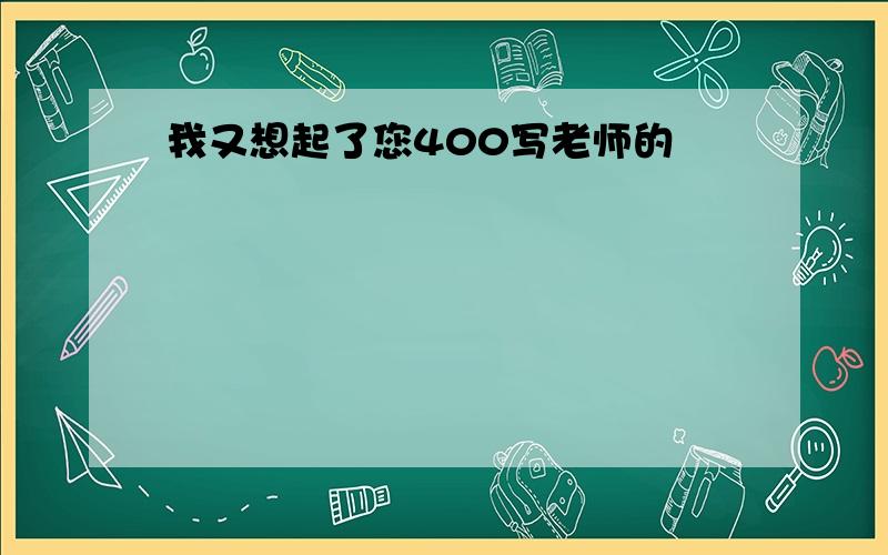 我又想起了您400写老师的