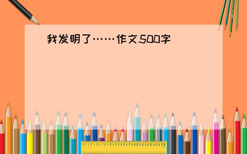 我发明了……作文500字