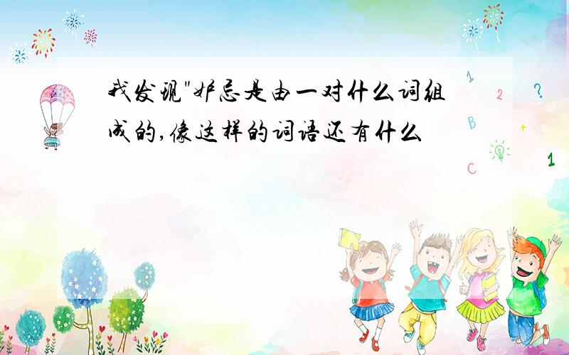 我发现"妒忌是由一对什么词组成的,像这样的词语还有什么