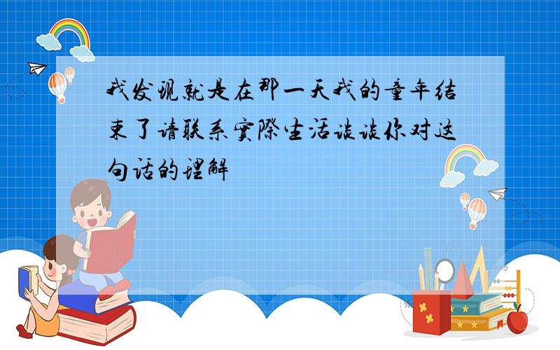 我发现就是在那一天我的童年结束了请联系实际生活谈谈你对这句话的理解