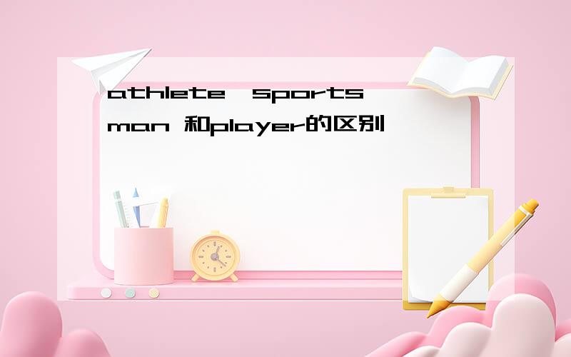 athlete,sportsman 和player的区别