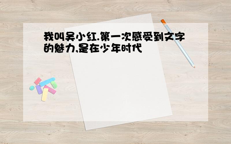 我叫吴小红.第一次感受到文字的魅力,是在少年时代