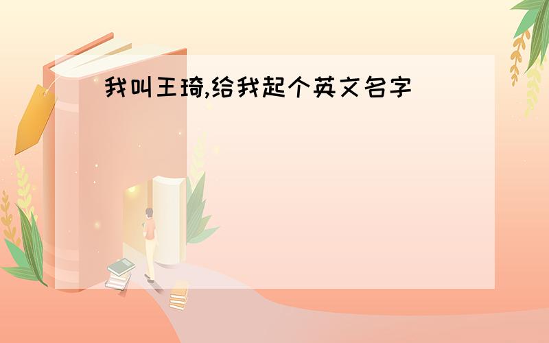 我叫王琦,给我起个英文名字